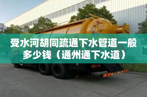 受水河胡同疏通下水管道一般多少錢（通州通下水道）