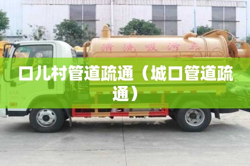 口兒村管道疏通（城口管道疏通）