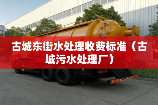 古城東街水處理收費(fèi)標(biāo)準(zhǔn)（古城污水處理廠）