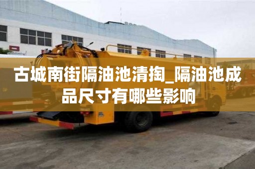 古城南街隔油池清掏_隔油池成品尺寸有哪些影響