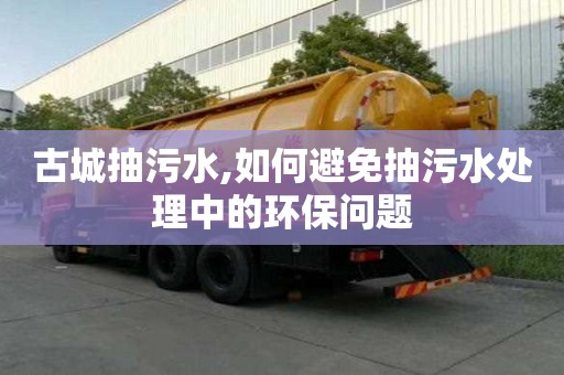 古城抽污水,如何避免抽污水處理中的環保問題
