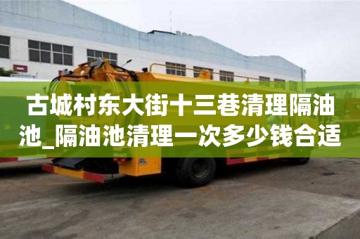古城村東大街十三巷清理隔油池_隔油池清理一次多少錢合適下雨注意事項