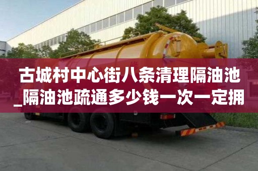 古城村中心街八條清理隔油池_隔油池疏通多少錢一次一定擁有的員工