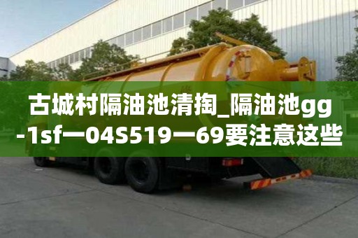 古城村隔油池清掏_隔油池gg-1sf一04S519一69要注意這些