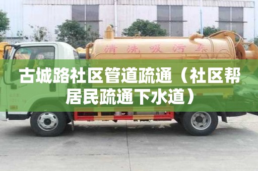 古城路社區(qū)管道疏通（社區(qū)幫居民疏通下水道）