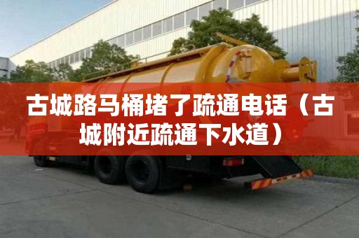 古城路馬桶堵了疏通電話（古城附近疏通下水道）