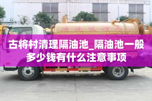 古將村清理隔油池_隔油池一般多少錢有什么注意事項