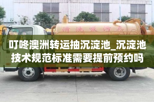叮咚澳洲轉運抽沉淀池_沉淀池技術規范標準需要提前預約嗎