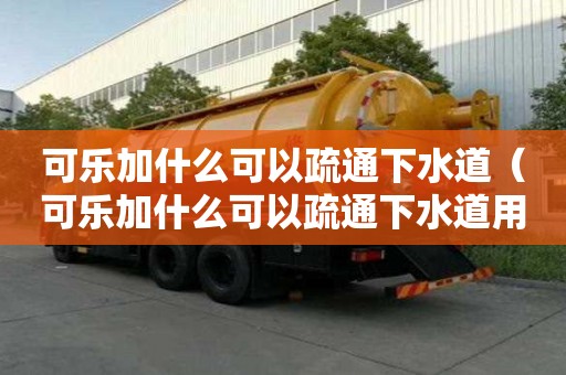 可樂(lè)加什么可以疏通下水道（可樂(lè)加什么可以疏通下水道用什么蘇打）