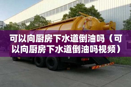 可以向廚房下水道倒油嗎（可以向廚房下水道倒油嗎視頻）