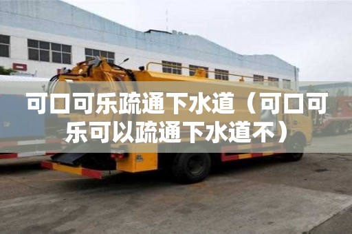 可口可樂疏通下水道（可口可樂可以疏通下水道不）