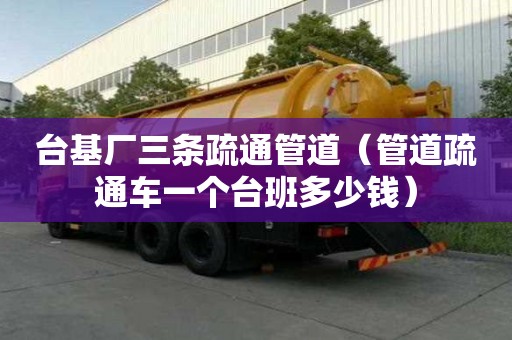 臺(tái)基廠三條疏通管道（管道疏通車一個(gè)臺(tái)班多少錢）