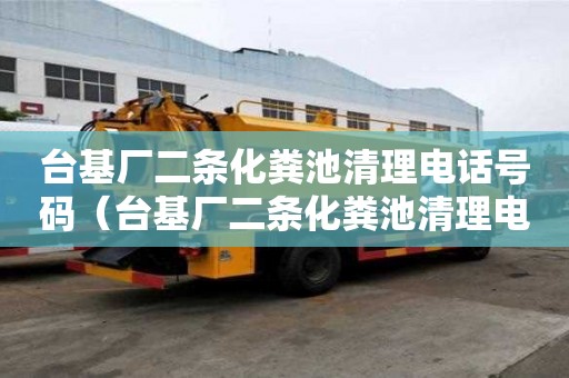 臺基廠二條化糞池清理電話號碼（臺基廠二條化糞池清理電話號碼是多少）