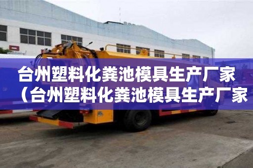 臺州塑料化糞池模具生產(chǎn)廠家（臺州塑料化糞池模具生產(chǎn)廠家電話）