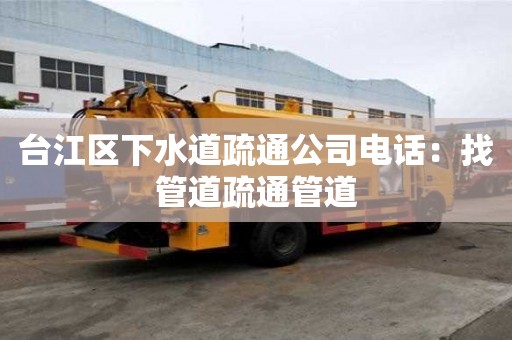 臺江區下水道疏通公司電話：找管道疏通管道