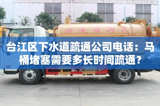 臺江區下水道疏通公司電話：馬桶堵塞需要多長時間疏通？