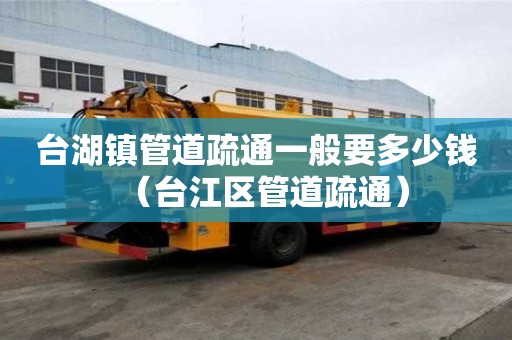 臺湖鎮管道疏通一般要多少錢(臺江區管道疏通) 臺湖鎮管道疏通一般要多少錢(臺江區管道疏通)