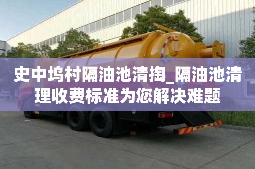 史中塢村隔油池清掏_隔油池清理收費標準為您解決難題