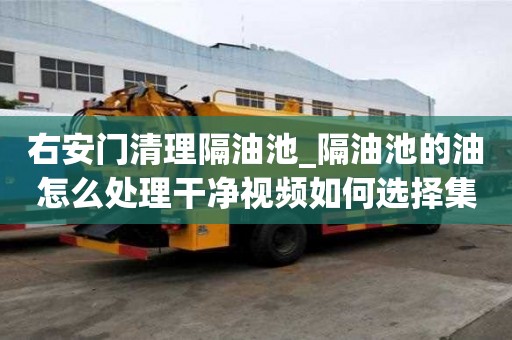 右安門清理隔油池_隔油池的油怎么處理干凈視頻如何選擇集合