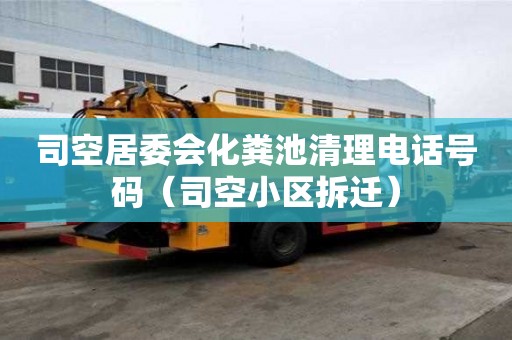 司空居委會(huì)化糞池清理電話號(hào)碼（司空小區(qū)拆遷）