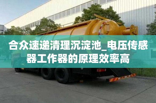 合眾速遞清理沉淀池_電壓傳感器工作器的原理效率高
