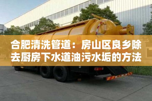 合肥清洗管道：房山區(qū)良鄉(xiāng)除去廚房下水道油污水垢的方法