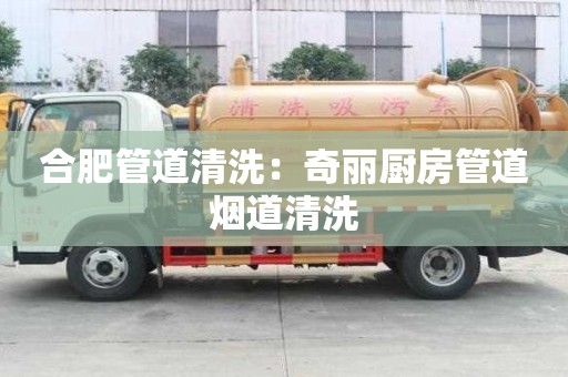 合肥管道清洗：奇麗廚房管道煙道清洗