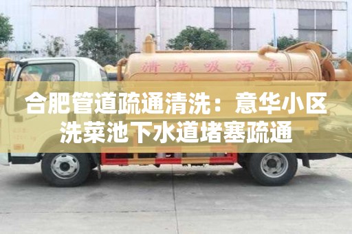 合肥管道疏通清洗：意華小區洗菜池下水道堵塞疏通