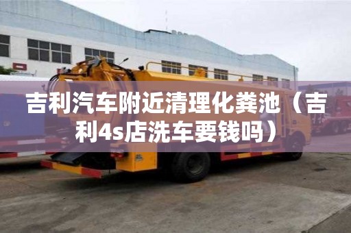 吉利汽車附近清理化糞池（吉利4s店洗車要錢嗎）