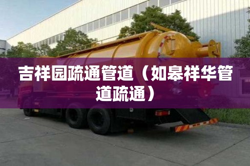 吉祥園疏通管道（如皋祥華管道疏通）