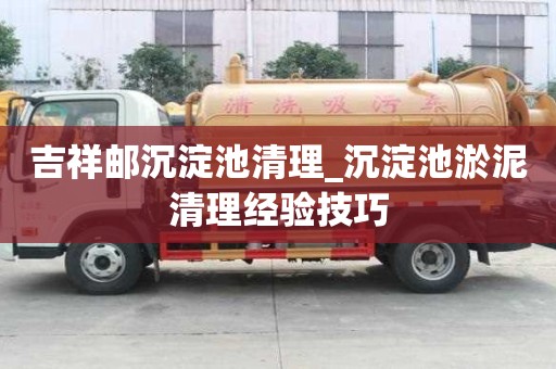 吉祥郵沉淀池清理_沉淀池淤泥清理經(jīng)驗(yàn)技巧