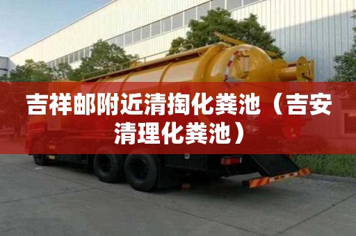 吉祥郵附近清掏化糞池(吉安清理化糞池) 吉祥郵附近清掏化糞池(吉安清理化糞池)