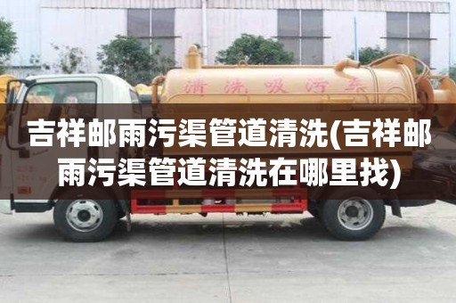 吉祥郵雨污渠管道清洗(吉祥郵雨污渠管道清洗在哪里找)