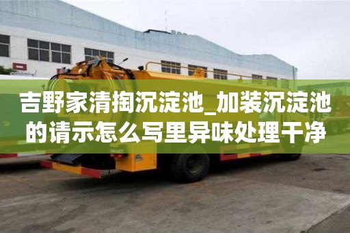 吉野家清掏沉淀池_加裝沉淀池的請示怎么寫里異味處理干凈