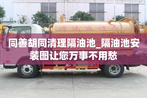 同善胡同清理隔油池_隔油池安裝圖讓您萬事不用愁