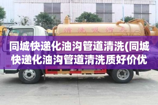 同城快遞化油溝管道清洗(同城快遞化油溝管道清洗質好價優)