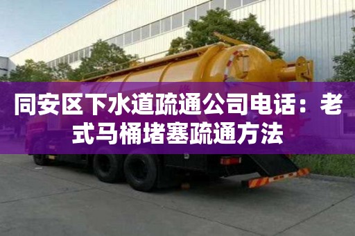 同安區下水道疏通公司電話：老式馬桶堵塞疏通方法