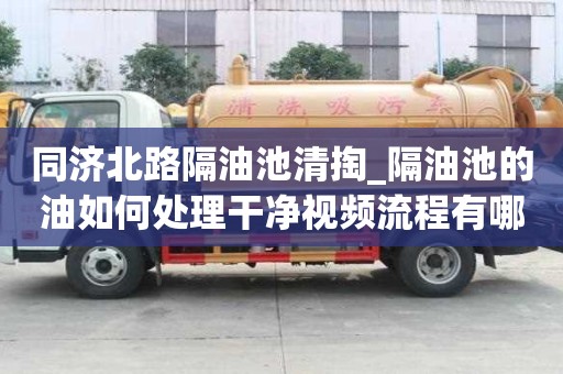同濟北路隔油池清掏_隔油池的油如何處理干凈視頻流程有哪些