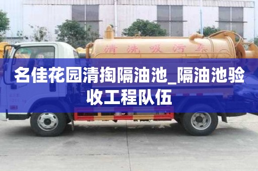 名佳花園清掏隔油池_隔油池驗收工程隊伍