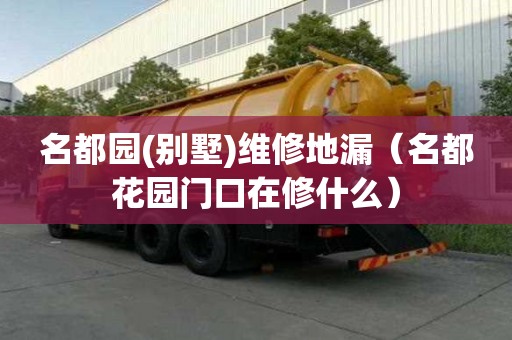名都園(別墅)維修地漏（名都花園門口在修什么）
