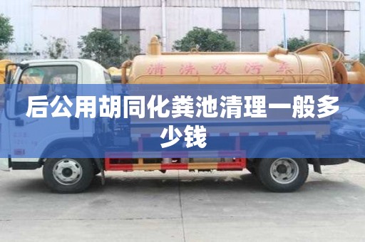 后公用胡同化糞池清理一般多少錢