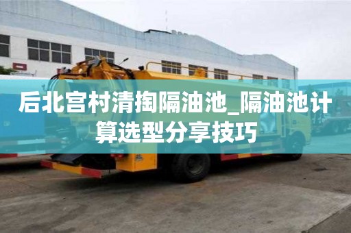 后北宮村清掏隔油池_隔油池計算選型分享技巧