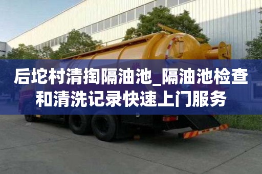 后坨村清掏隔油池_隔油池檢查和清洗記錄快速上門服務