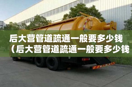 后大營管道疏通一般要多少錢(后大營管道疏通一般要多少錢一次) 后大營管道疏通一般要多少錢(后大營管道疏通一般要多少錢一次)