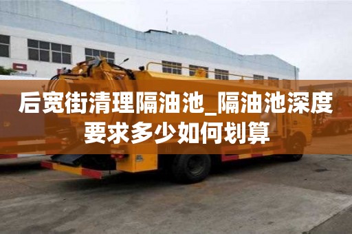 后寬街清理隔油池_隔油池深度要求多少如何劃算