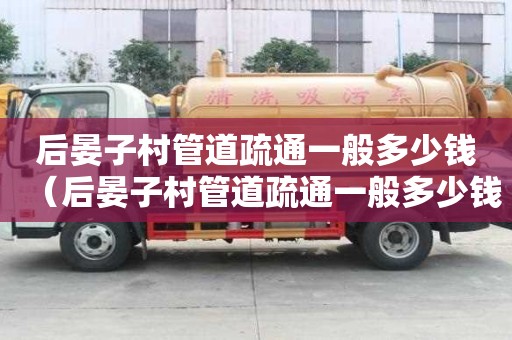 后晏子村管道疏通一般多少錢(后晏子村管道疏通一般多少錢一次) 后晏子村管道疏通一般多少錢(后晏子村管道疏通一般多少錢一次)