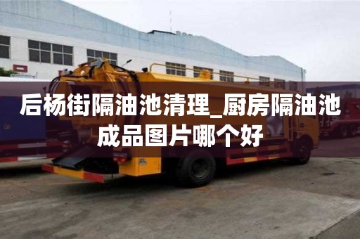 后楊街隔油池清理_廚房隔油池成品圖片哪個好