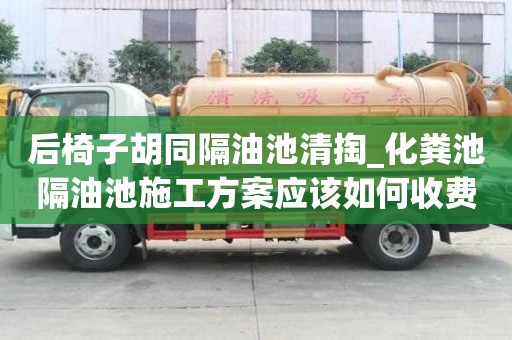 后椅子胡同隔油池清掏_化糞池隔油池施工方案應該如何收費