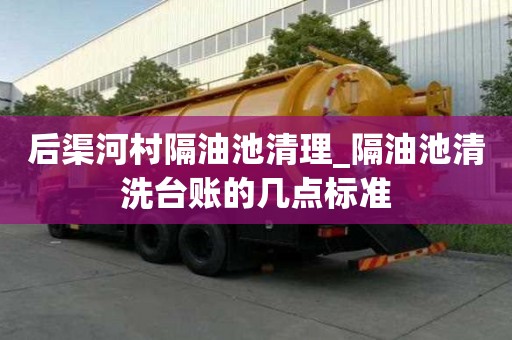 后渠河村隔油池清理_隔油池清洗臺賬的幾點(diǎn)標(biāo)準(zhǔn)
