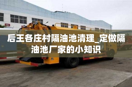 后王各莊村隔油池清理_定做隔油池廠家的小知識